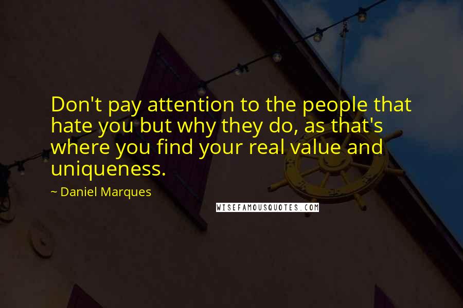 Daniel Marques Quotes: Don't pay attention to the people that hate you but why they do, as that's where you find your real value and uniqueness.