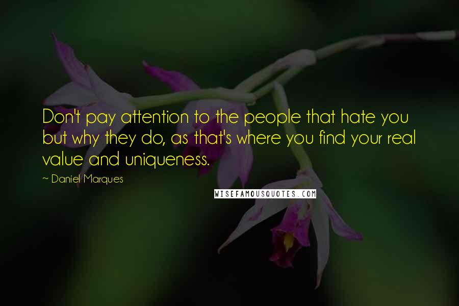 Daniel Marques Quotes: Don't pay attention to the people that hate you but why they do, as that's where you find your real value and uniqueness.