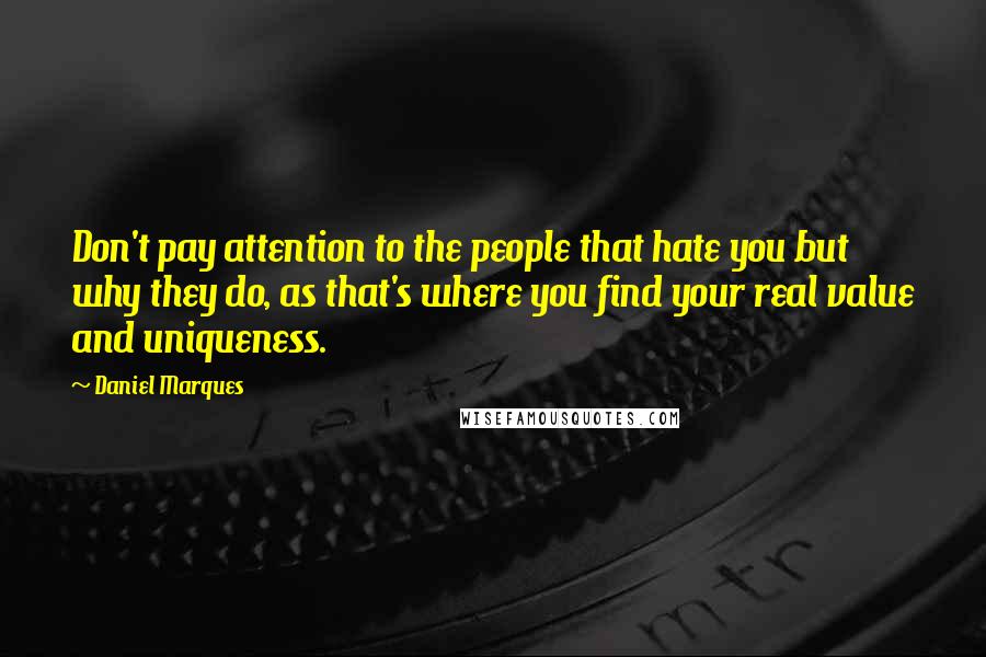 Daniel Marques Quotes: Don't pay attention to the people that hate you but why they do, as that's where you find your real value and uniqueness.