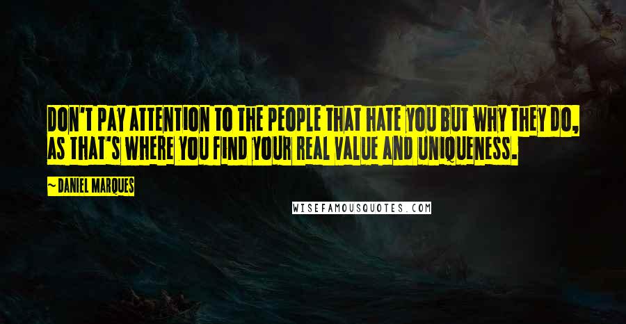 Daniel Marques Quotes: Don't pay attention to the people that hate you but why they do, as that's where you find your real value and uniqueness.