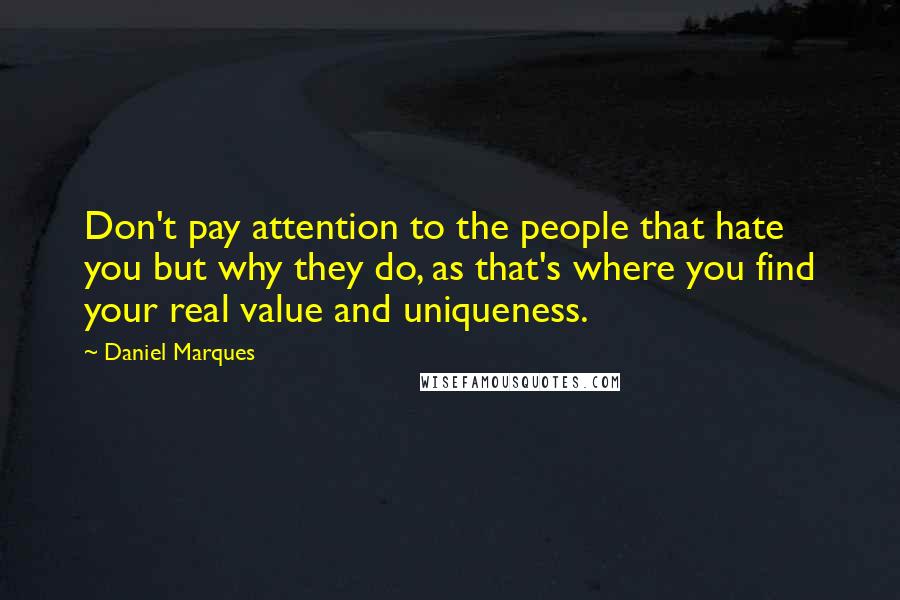 Daniel Marques Quotes: Don't pay attention to the people that hate you but why they do, as that's where you find your real value and uniqueness.