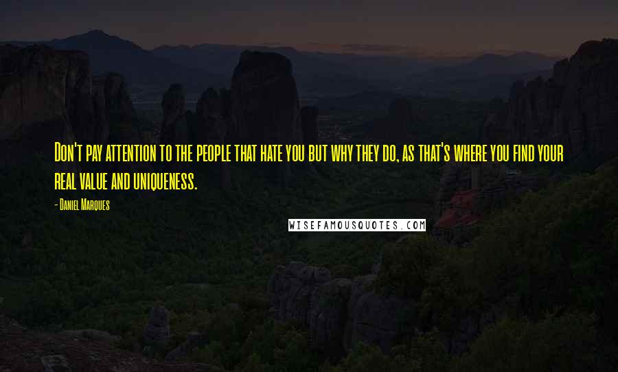 Daniel Marques Quotes: Don't pay attention to the people that hate you but why they do, as that's where you find your real value and uniqueness.