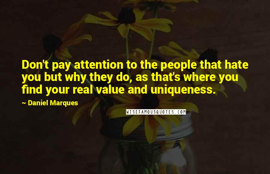 Daniel Marques Quotes: Don't pay attention to the people that hate you but why they do, as that's where you find your real value and uniqueness.