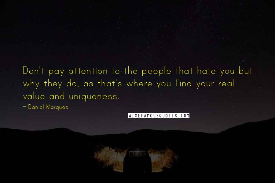 Daniel Marques Quotes: Don't pay attention to the people that hate you but why they do, as that's where you find your real value and uniqueness.