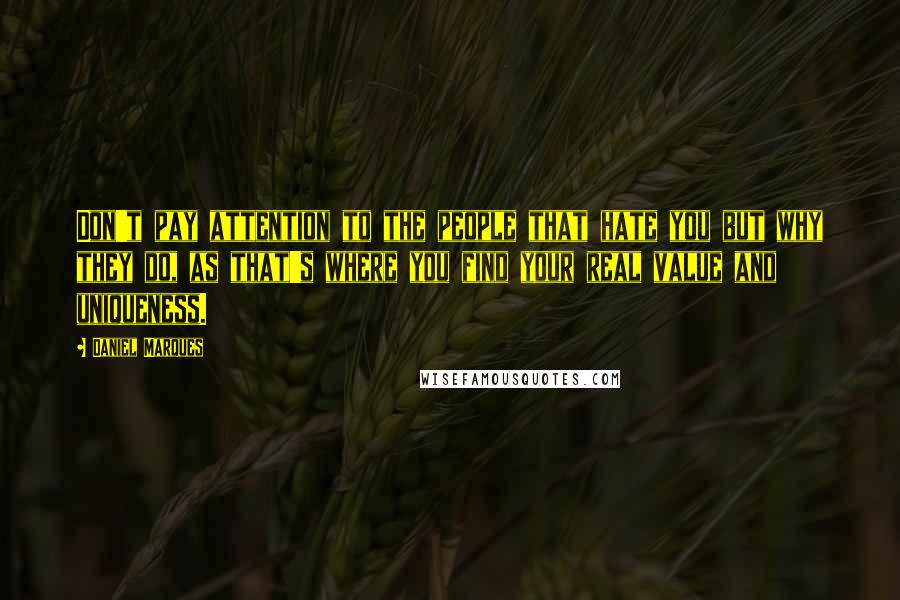 Daniel Marques Quotes: Don't pay attention to the people that hate you but why they do, as that's where you find your real value and uniqueness.