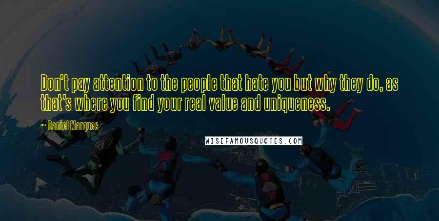 Daniel Marques Quotes: Don't pay attention to the people that hate you but why they do, as that's where you find your real value and uniqueness.