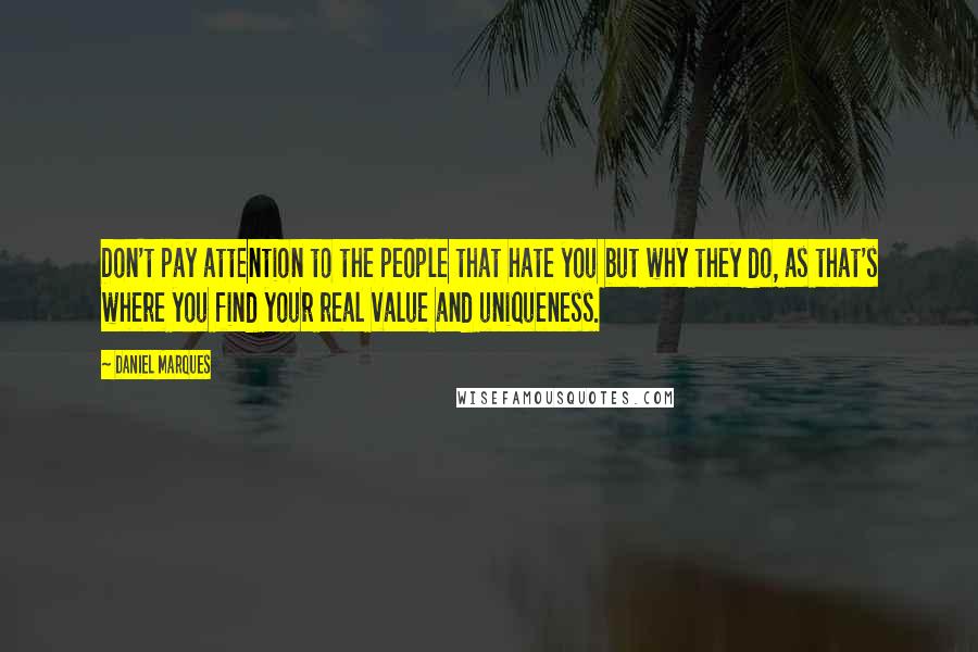 Daniel Marques Quotes: Don't pay attention to the people that hate you but why they do, as that's where you find your real value and uniqueness.