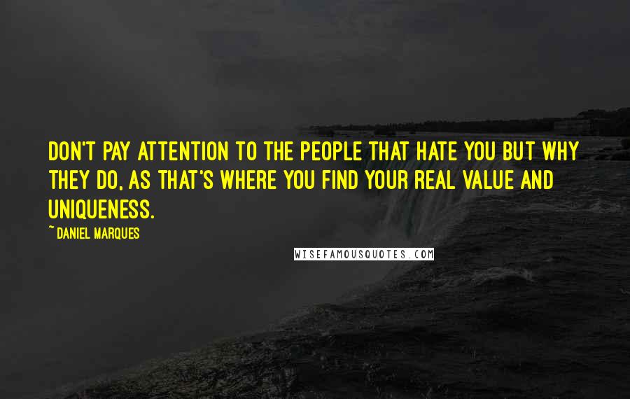 Daniel Marques Quotes: Don't pay attention to the people that hate you but why they do, as that's where you find your real value and uniqueness.