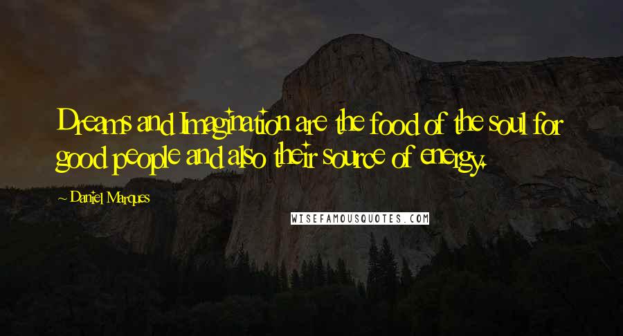 Daniel Marques Quotes: Dreams and Imagination are the food of the soul for good people and also their source of energy.