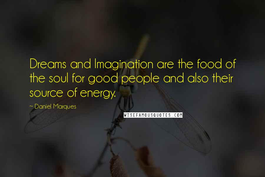 Daniel Marques Quotes: Dreams and Imagination are the food of the soul for good people and also their source of energy.