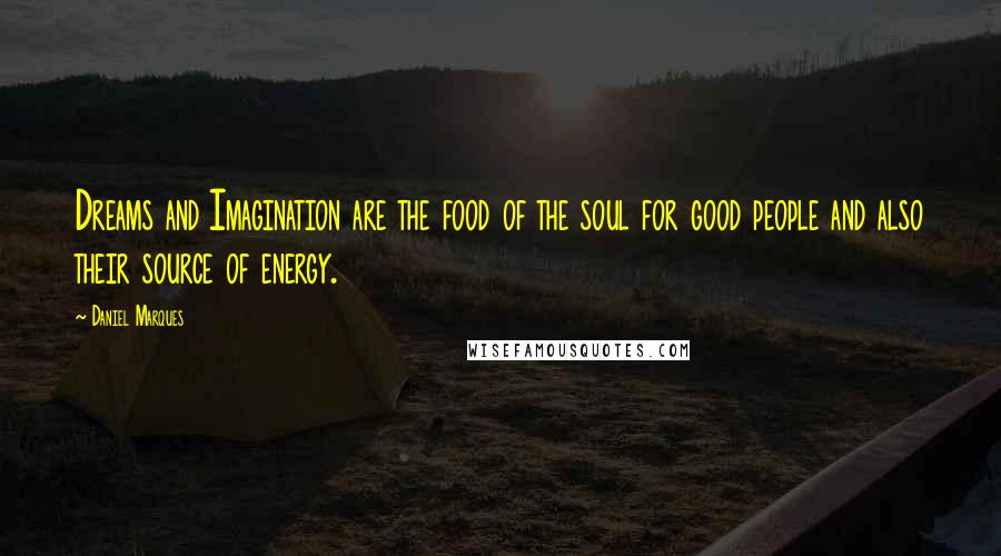 Daniel Marques Quotes: Dreams and Imagination are the food of the soul for good people and also their source of energy.