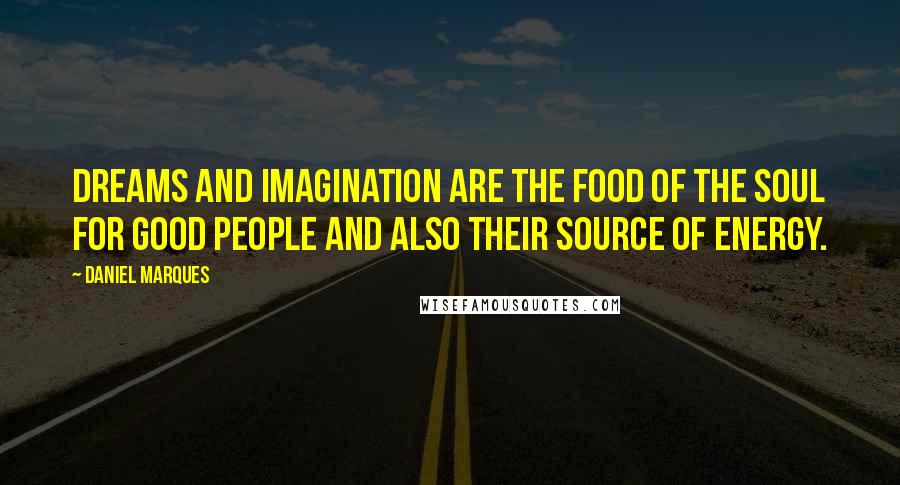 Daniel Marques Quotes: Dreams and Imagination are the food of the soul for good people and also their source of energy.