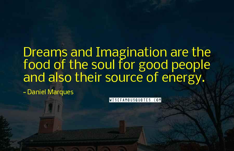 Daniel Marques Quotes: Dreams and Imagination are the food of the soul for good people and also their source of energy.