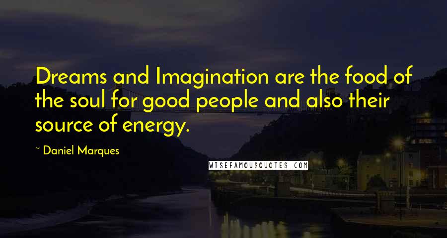 Daniel Marques Quotes: Dreams and Imagination are the food of the soul for good people and also their source of energy.