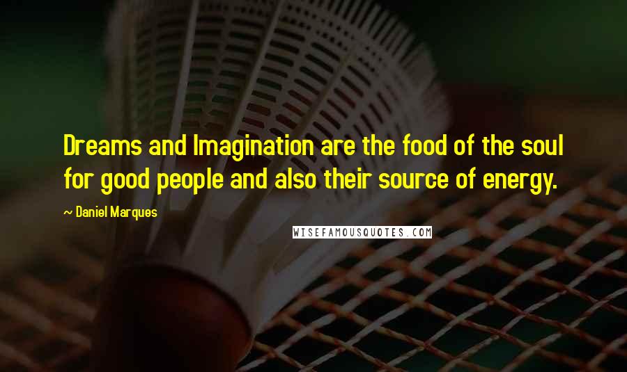 Daniel Marques Quotes: Dreams and Imagination are the food of the soul for good people and also their source of energy.