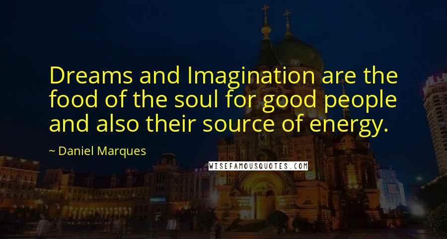 Daniel Marques Quotes: Dreams and Imagination are the food of the soul for good people and also their source of energy.