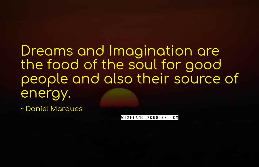Daniel Marques Quotes: Dreams and Imagination are the food of the soul for good people and also their source of energy.