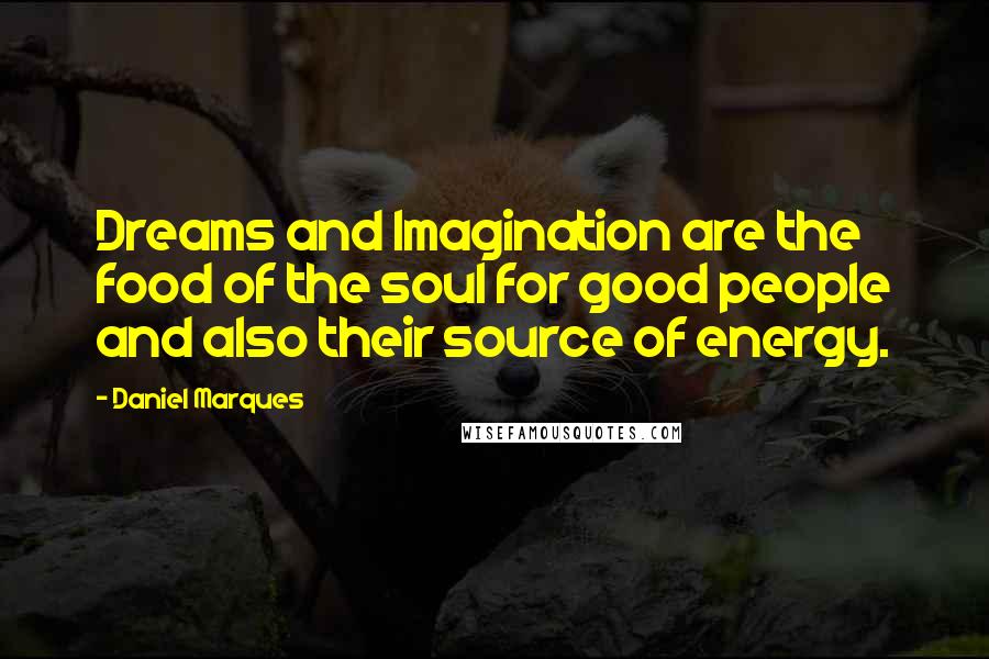 Daniel Marques Quotes: Dreams and Imagination are the food of the soul for good people and also their source of energy.