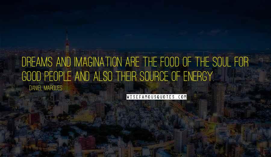 Daniel Marques Quotes: Dreams and Imagination are the food of the soul for good people and also their source of energy.