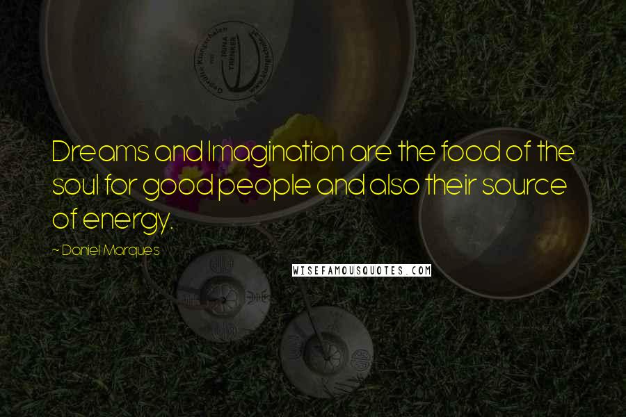 Daniel Marques Quotes: Dreams and Imagination are the food of the soul for good people and also their source of energy.