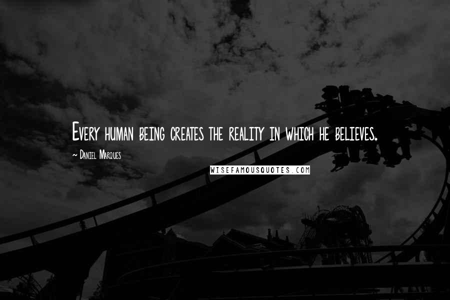 Daniel Marques Quotes: Every human being creates the reality in which he believes.