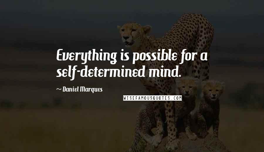 Daniel Marques Quotes: Everything is possible for a self-determined mind.