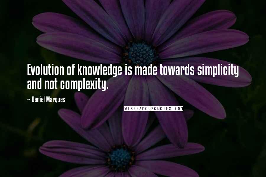 Daniel Marques Quotes: Evolution of knowledge is made towards simplicity and not complexity.