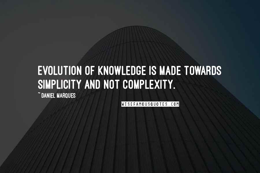 Daniel Marques Quotes: Evolution of knowledge is made towards simplicity and not complexity.