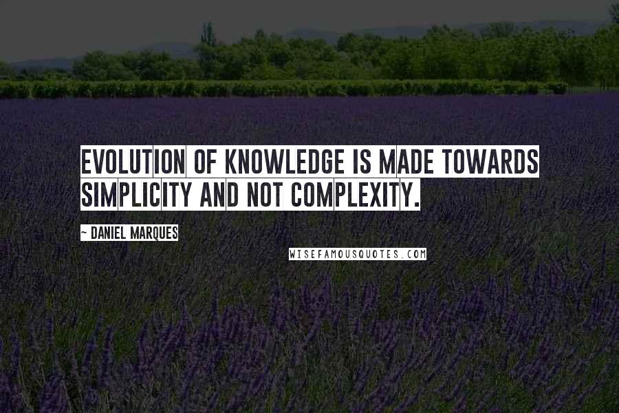 Daniel Marques Quotes: Evolution of knowledge is made towards simplicity and not complexity.