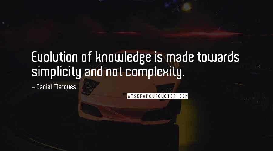 Daniel Marques Quotes: Evolution of knowledge is made towards simplicity and not complexity.