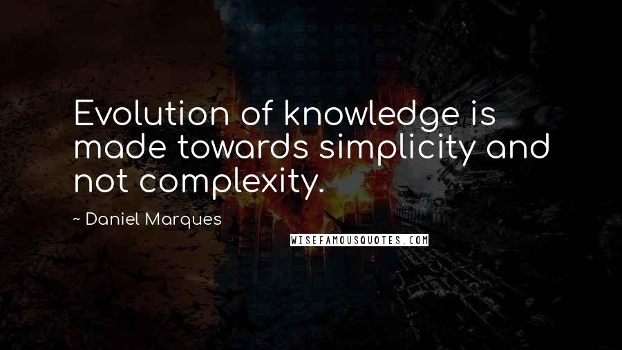 Daniel Marques Quotes: Evolution of knowledge is made towards simplicity and not complexity.