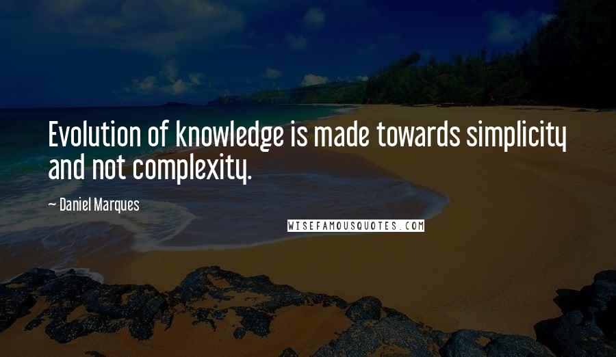 Daniel Marques Quotes: Evolution of knowledge is made towards simplicity and not complexity.