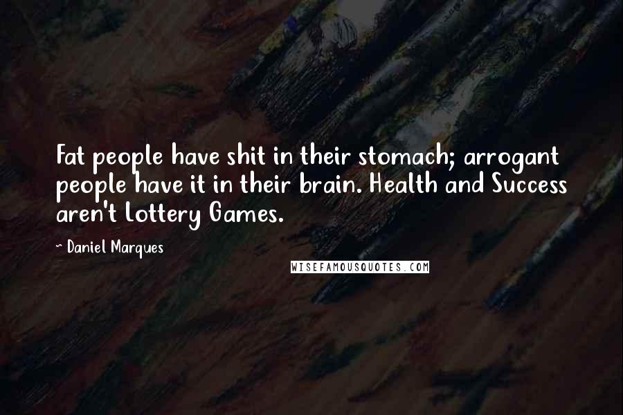 Daniel Marques Quotes: Fat people have shit in their stomach; arrogant people have it in their brain. Health and Success aren't Lottery Games.