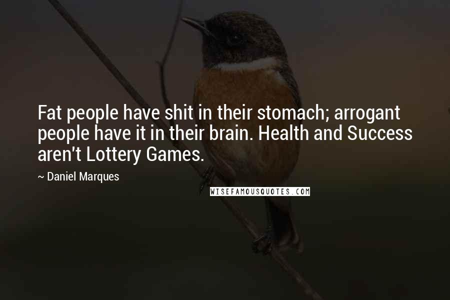 Daniel Marques Quotes: Fat people have shit in their stomach; arrogant people have it in their brain. Health and Success aren't Lottery Games.