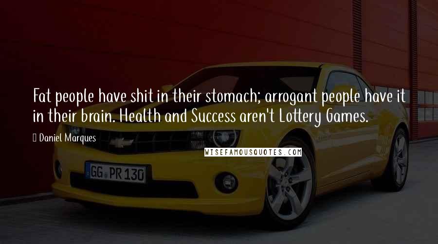 Daniel Marques Quotes: Fat people have shit in their stomach; arrogant people have it in their brain. Health and Success aren't Lottery Games.