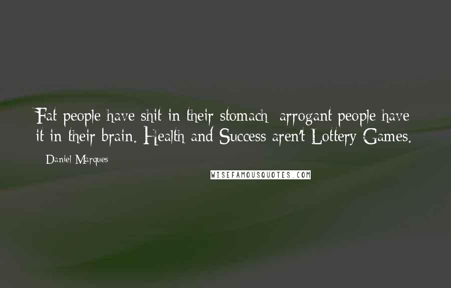 Daniel Marques Quotes: Fat people have shit in their stomach; arrogant people have it in their brain. Health and Success aren't Lottery Games.