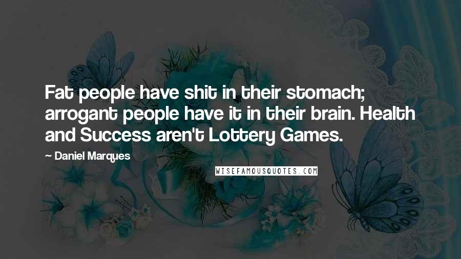 Daniel Marques Quotes: Fat people have shit in their stomach; arrogant people have it in their brain. Health and Success aren't Lottery Games.