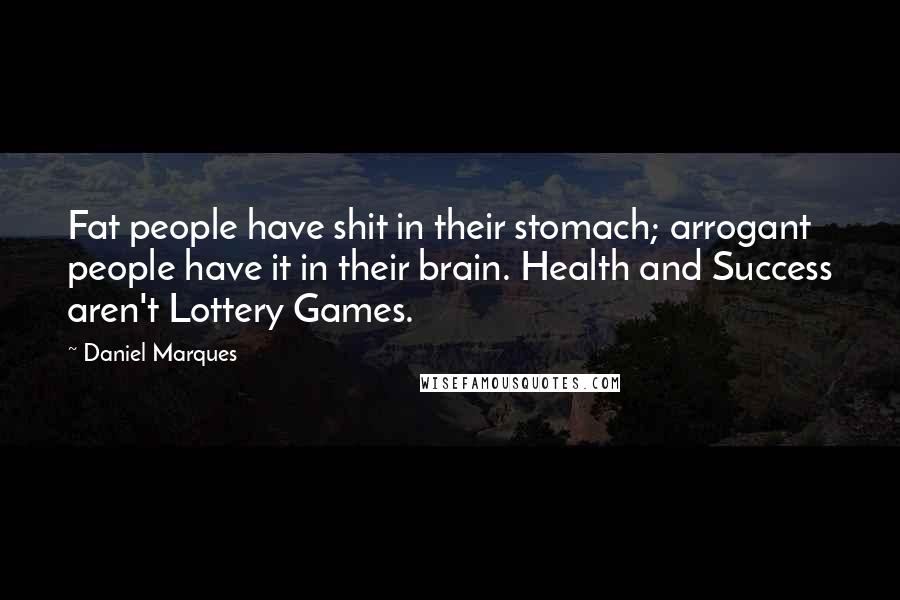 Daniel Marques Quotes: Fat people have shit in their stomach; arrogant people have it in their brain. Health and Success aren't Lottery Games.