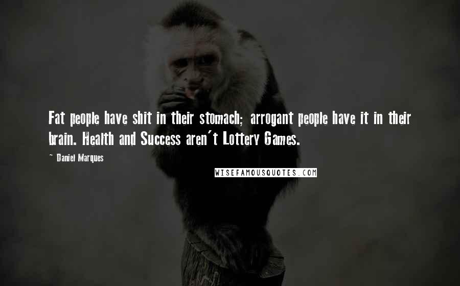 Daniel Marques Quotes: Fat people have shit in their stomach; arrogant people have it in their brain. Health and Success aren't Lottery Games.