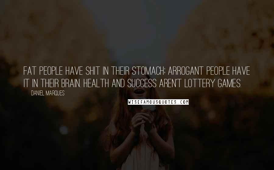 Daniel Marques Quotes: Fat people have shit in their stomach; arrogant people have it in their brain. Health and Success aren't Lottery Games.