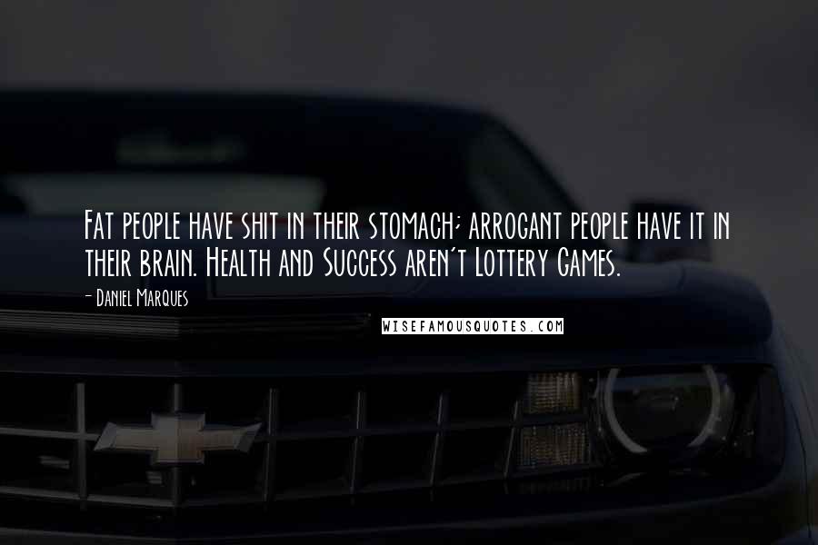 Daniel Marques Quotes: Fat people have shit in their stomach; arrogant people have it in their brain. Health and Success aren't Lottery Games.