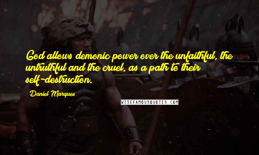 Daniel Marques Quotes: God allows demonic power over the unfaithful, the untruthful and the cruel, as a path to their self-destruction.