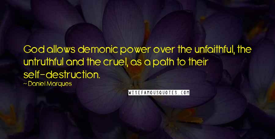 Daniel Marques Quotes: God allows demonic power over the unfaithful, the untruthful and the cruel, as a path to their self-destruction.