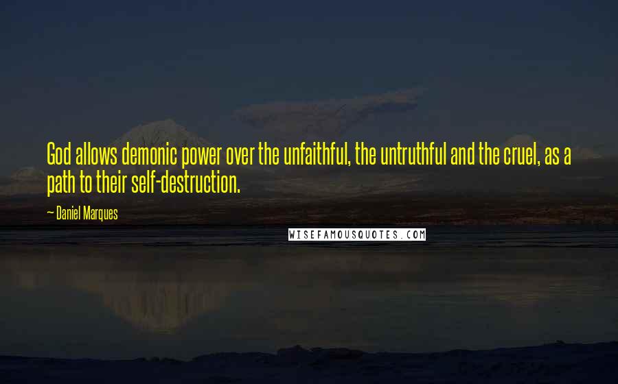 Daniel Marques Quotes: God allows demonic power over the unfaithful, the untruthful and the cruel, as a path to their self-destruction.