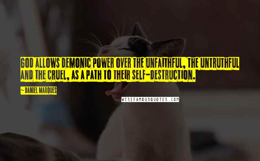 Daniel Marques Quotes: God allows demonic power over the unfaithful, the untruthful and the cruel, as a path to their self-destruction.