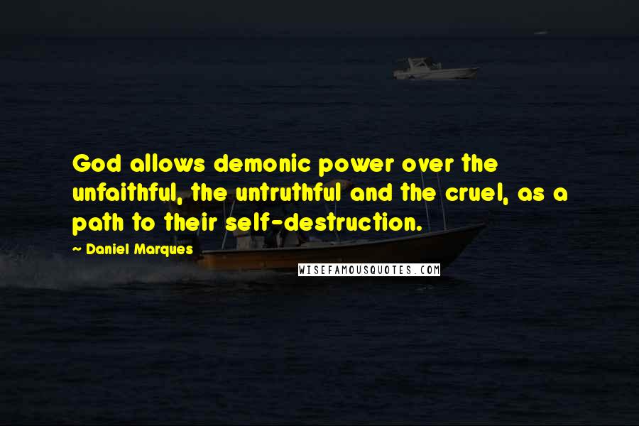 Daniel Marques Quotes: God allows demonic power over the unfaithful, the untruthful and the cruel, as a path to their self-destruction.