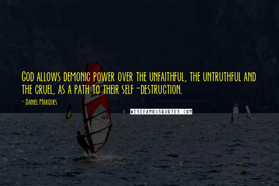 Daniel Marques Quotes: God allows demonic power over the unfaithful, the untruthful and the cruel, as a path to their self-destruction.