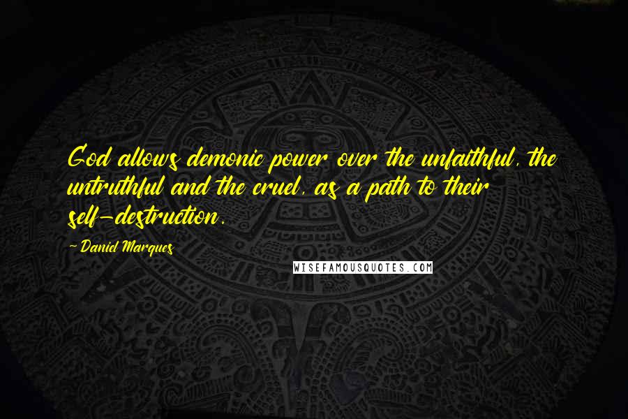 Daniel Marques Quotes: God allows demonic power over the unfaithful, the untruthful and the cruel, as a path to their self-destruction.