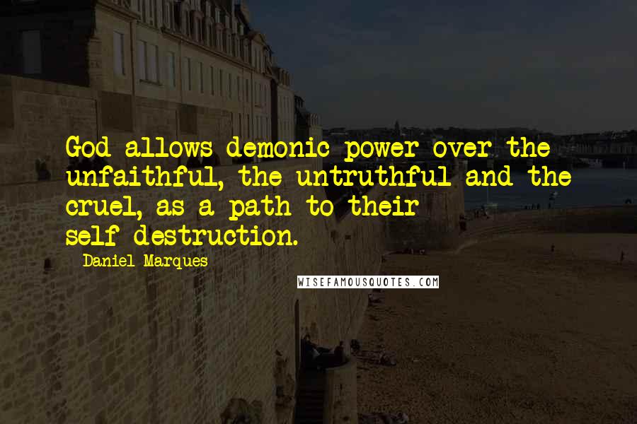 Daniel Marques Quotes: God allows demonic power over the unfaithful, the untruthful and the cruel, as a path to their self-destruction.