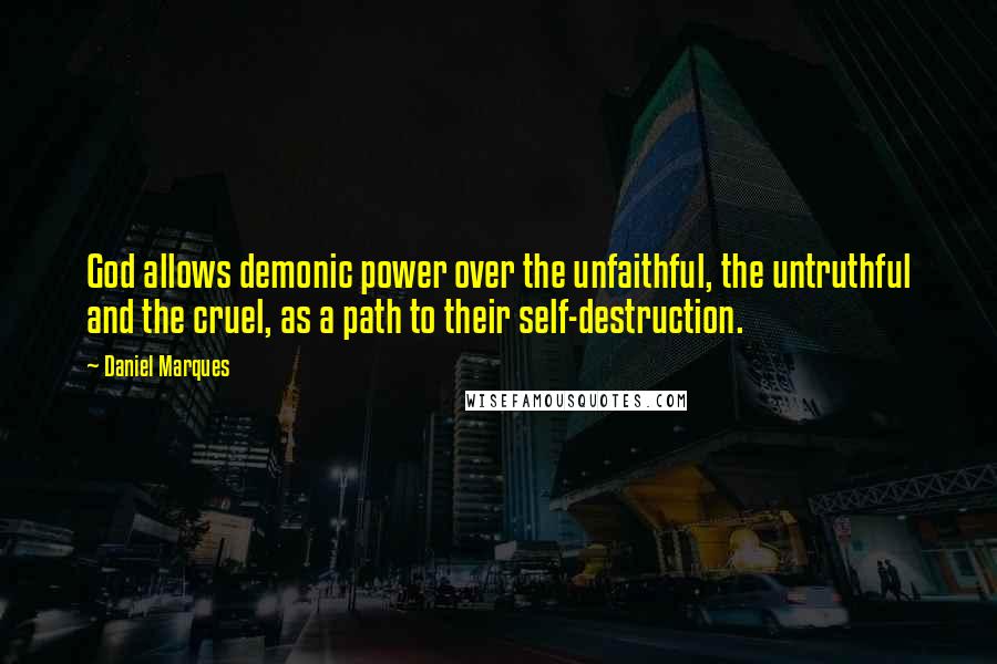 Daniel Marques Quotes: God allows demonic power over the unfaithful, the untruthful and the cruel, as a path to their self-destruction.